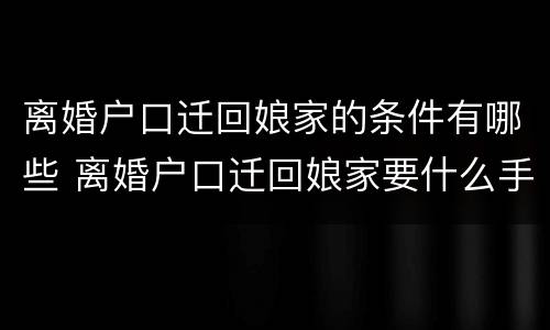 离婚户口迁回娘家的条件有哪些 离婚户口迁回娘家要什么手续