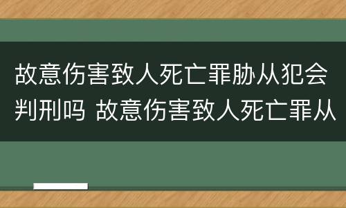 故意伤害致人死亡罪胁从犯会判刑吗 故意伤害致人死亡罪从犯量刑