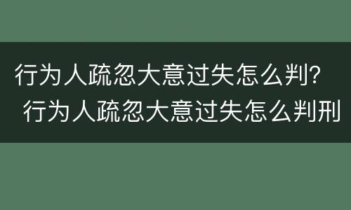 行为人疏忽大意过失怎么判？ 行为人疏忽大意过失怎么判刑