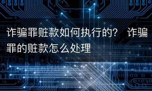 诈骗罪赃款如何执行的？ 诈骗罪的赃款怎么处理