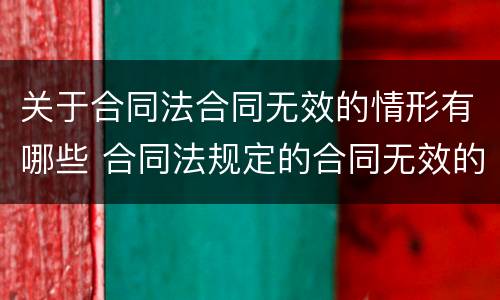 关于合同法合同无效的情形有哪些 合同法规定的合同无效的情形有哪些
