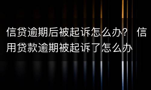信贷逾期后被起诉怎么办？ 信用贷款逾期被起诉了怎么办