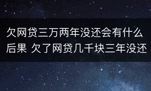 欠网贷三万两年没还会有什么后果 欠了网贷几千块三年没还了