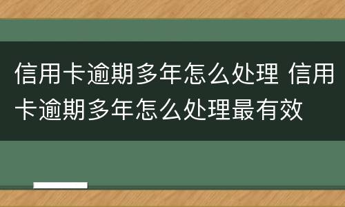 信用卡逾期多年怎么处理 信用卡逾期多年怎么处理最有效
