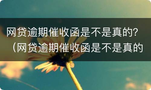 网贷逾期催收函是不是真的？（网贷逾期催收函是不是真的假的）