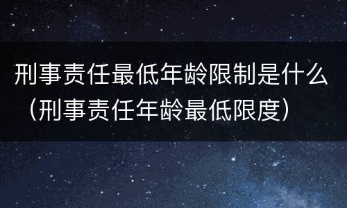 刑事责任最低年龄限制是什么（刑事责任年龄最低限度）