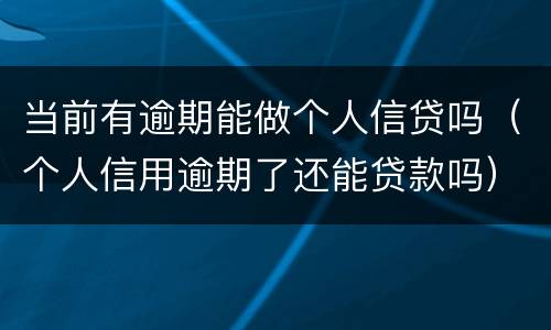当前有逾期能做个人信贷吗(个人信用逾期了还能贷款吗)