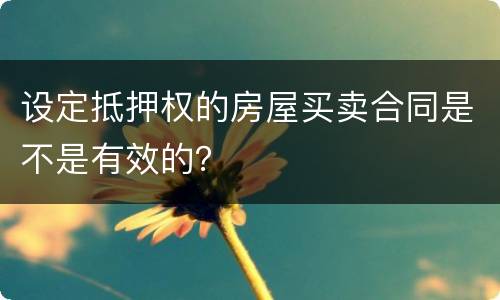 设定抵押权的房屋买卖合同是不是有效的？
