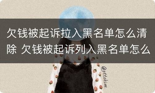 欠钱被起诉拉入黑名单怎么清除 欠钱被起诉列入黑名单怎么解除