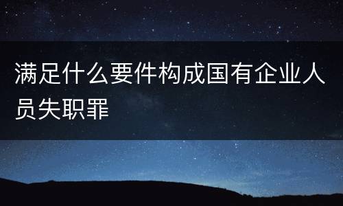 满足什么要件构成国有企业人员失职罪