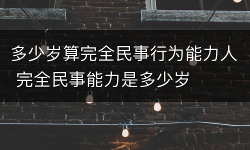 多少岁算完全民事行为能力人 完全民事能力是多少岁