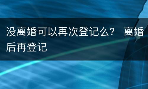 没离婚可以再次登记么？ 离婚后再登记