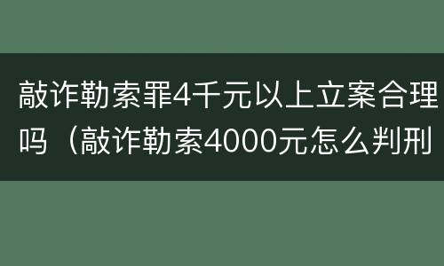 敲诈勒索罪4千元以上立案合理吗（敲诈勒索4000元怎么判刑）