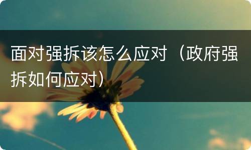 面对强拆该怎么应对（政府强拆如何应对）