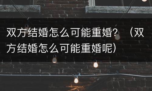 双方结婚怎么可能重婚？（双方结婚怎么可能重婚呢）