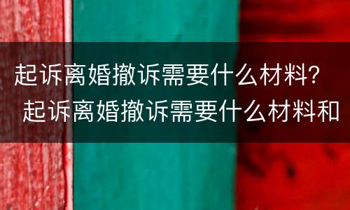 起诉离婚撤诉需要什么材料？ 起诉离婚撤诉需要什么材料和手续