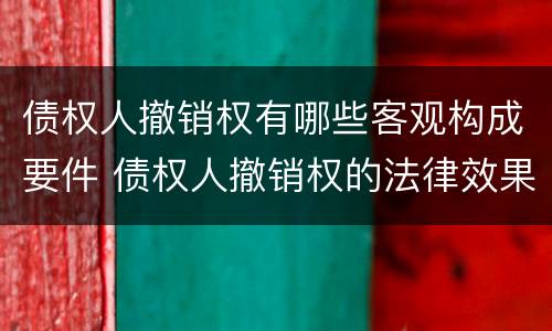 债权人撤销权有哪些客观构成要件 债权人撤销权的法律效果