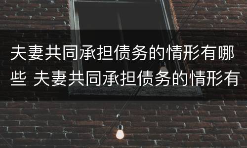 夫妻共同承担债务的情形有哪些 夫妻共同承担债务的情形有哪些呢