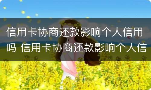 信用卡协商还款影响个人信用吗 信用卡协商还款影响个人信用吗知乎