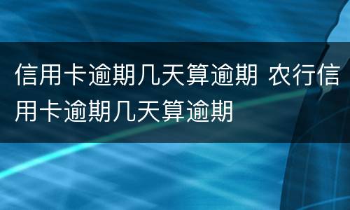 信用卡逾期几天算逾期 农行信用卡逾期几天算逾期