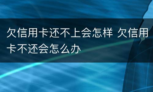 欠信用卡还不上会怎样 欠信用卡不还会怎么办