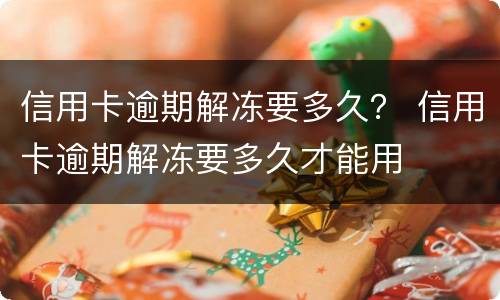 信用卡逾期解冻要多久？ 信用卡逾期解冻要多久才能用
