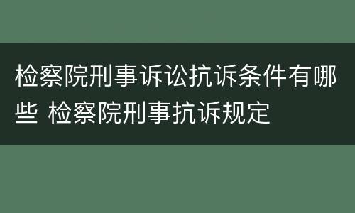 检察院刑事诉讼抗诉条件有哪些 检察院刑事抗诉规定