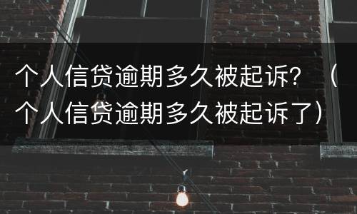 个人信贷逾期多久被起诉？（个人信贷逾期多久被起诉了）