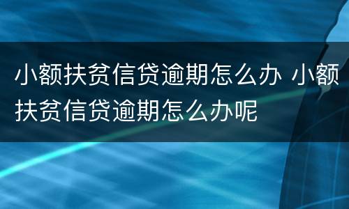 小额扶贫信贷逾期怎么办 小额扶贫信贷逾期怎么办呢
