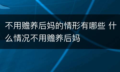 不用赡养后妈的情形有哪些 什么情况不用赡养后妈