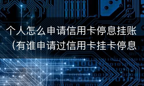 个人怎么申请信用卡停息挂账（有谁申请过信用卡挂卡停息）
