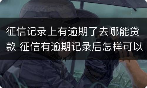 征信记录上有逾期了去哪能贷款 征信有逾期记录后怎样可以贷到款?