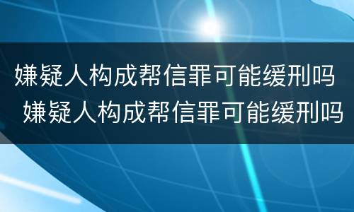 嫌疑人构成帮信罪可能缓刑吗 嫌疑人构成帮信罪可能缓刑吗