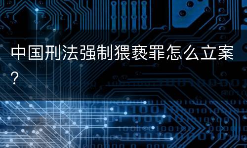 中国刑法强制猥亵罪怎么立案?