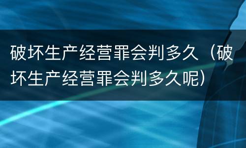 破坏生产经营罪会判多久（破坏生产经营罪会判多久呢）