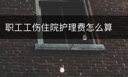 职工工伤住院护理费怎么算