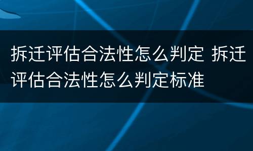 拆迁评估合法性怎么判定 拆迁评估合法性怎么判定标准