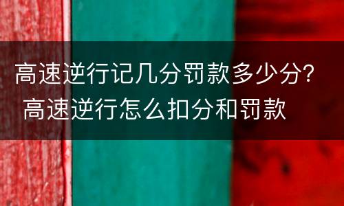 高速逆行记几分罚款多少分？ 高速逆行怎么扣分和罚款