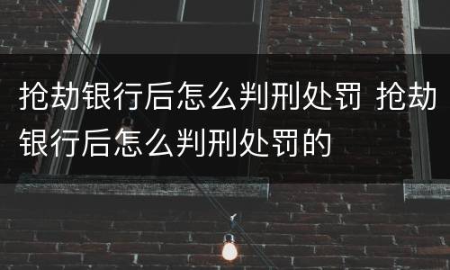 抢劫银行后怎么判刑处罚 抢劫银行后怎么判刑处罚的