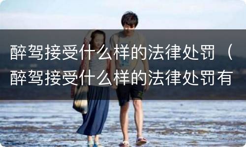 醉驾接受什么样的法律处罚（醉驾接受什么样的法律处罚有效）