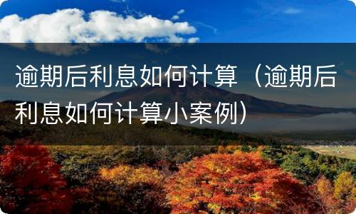 逾期后利息如何计算（逾期后利息如何计算小案例）