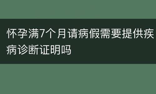怀孕满7个月请病假需要提供疾病诊断证明吗