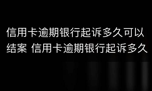 信用卡逾期银行起诉多久可以结案 信用卡逾期银行起诉多久可以结案成功