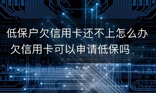 低保户欠信用卡还不上怎么办 欠信用卡可以申请低保吗