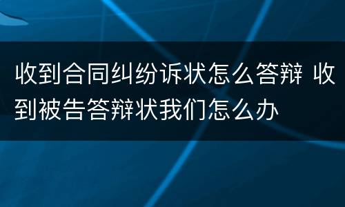 收到合同纠纷诉状怎么答辩 收到被告答辩状我们怎么办