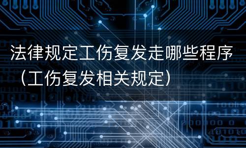法律规定工伤复发走哪些程序（工伤复发相关规定）