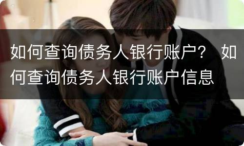 如何查询债务人银行账户？ 如何查询债务人银行账户信息