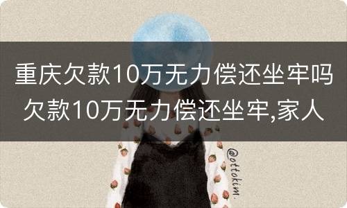 重庆欠款10万无力偿还坐牢吗 欠款10万无力偿还坐牢,家人需要还吗
