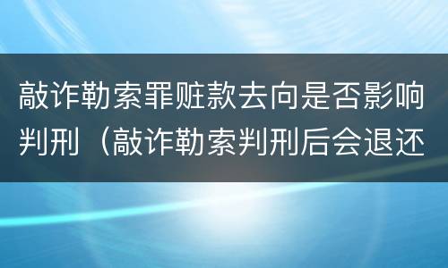 敲诈勒索罪赃款去向是否影响判刑（敲诈勒索判刑后会退还赃款及罚金吗）
