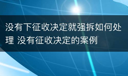没有下征收决定就强拆如何处理 没有征收决定的案例